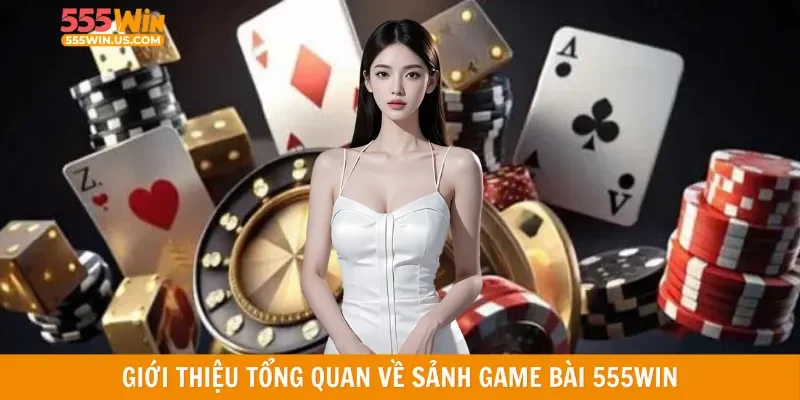 Giới thiệu tổng quan về sảnh game bài 555win