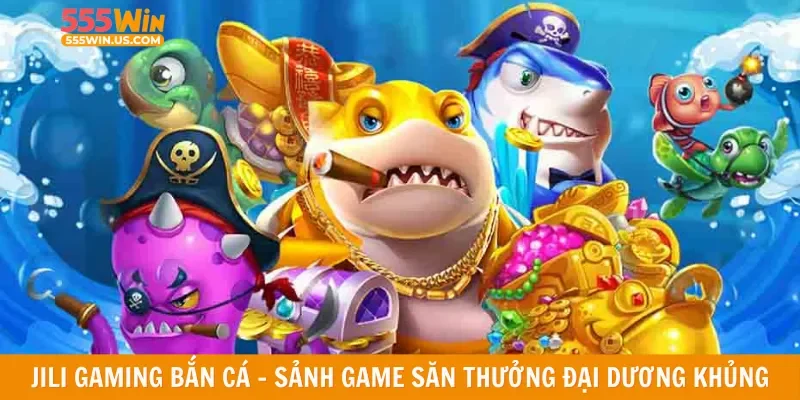 Jili Gaming bắn cá – Sảnh game săn thưởng đại dương khủng