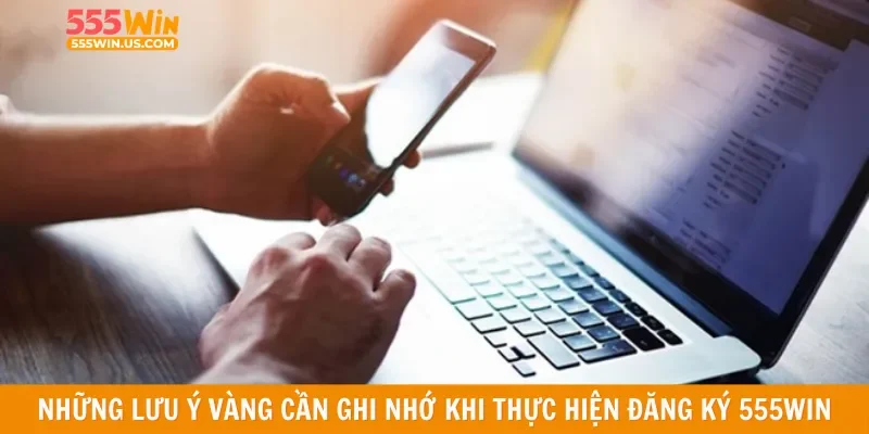 Những lưu ý vàng cần ghi nhớ khi thực hiện đăng ký 555win