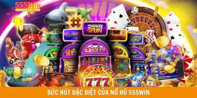 Sức hút đặc biệt của nổ hũ 555win