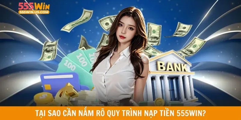 Tại sao cần nắm rõ quy trình nạp tiền 555win?