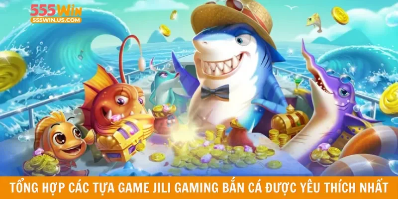 Tổng hợp các tựa game Jili Gaming bắn cá được yêu thích nhất